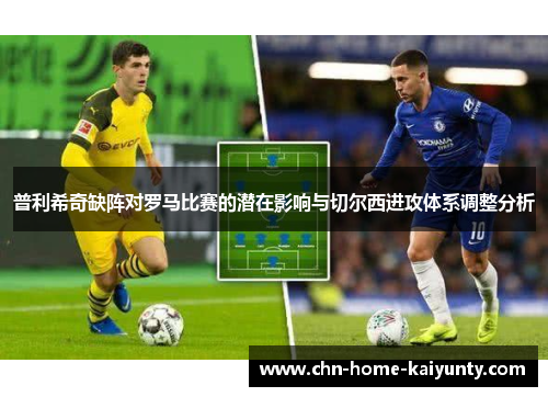 普利希奇缺阵对罗马比赛的潜在影响与切尔西进攻体系调整分析