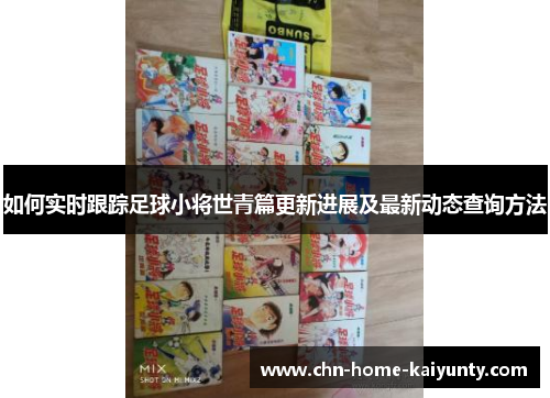 如何实时跟踪足球小将世青篇更新进展及最新动态查询方法