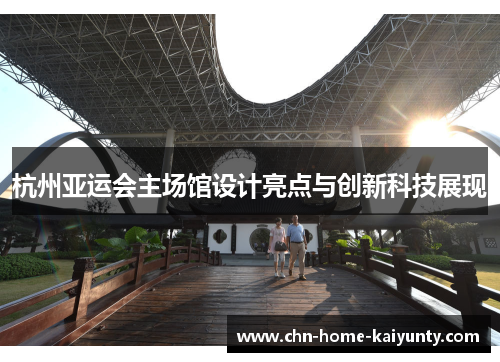杭州亚运会主场馆设计亮点与创新科技展现 杭州亚运会主场馆设计亮点与创新科技展现