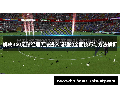 解决360足球经理无法进入问题的全面技巧与方法解析 解决360足球经理无法进入问题的全面技巧与方法解析