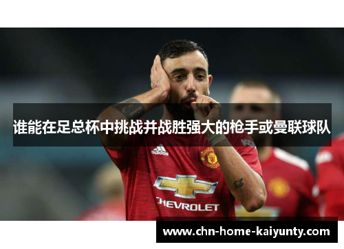 谁能在足总杯中挑战并战胜强大的枪手或曼联球队 谁能在足总杯中挑战并战胜强大的枪手或曼联球队