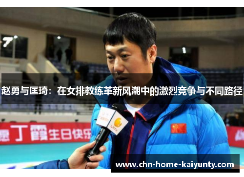 赵勇与匡琦:在女排教练革新风潮中的激烈竞争与不同路径 赵勇与匡琦:在女排教练革新风潮中的激烈竞争与不同路径