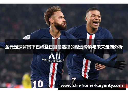金元足球背景下巴黎圣日耳曼选择的深远影响与未来走向分析 金元足球背景下巴黎圣日耳曼选择的深远影响与未来走向分析