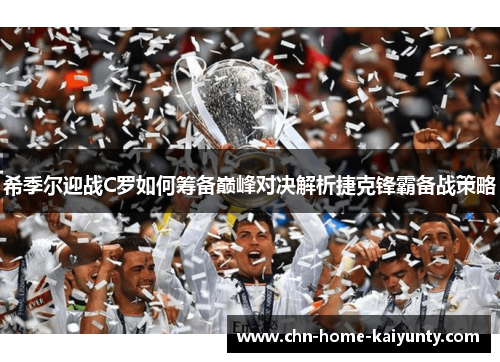 希季尔迎战C罗如何筹备巅峰对决解析捷克锋霸备战策略 希季尔迎战C罗如何筹备巅峰对决解析捷克锋霸备战策略