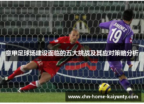 意甲足球场建设面临的五大挑战及其应对策略分析
