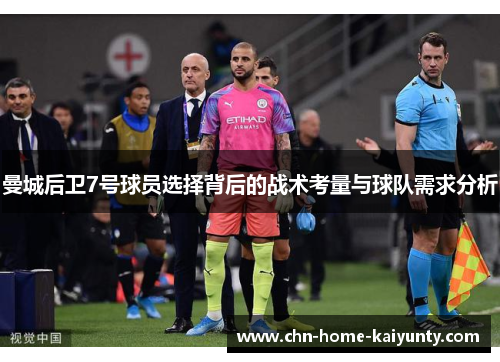 曼城后卫7号球员选择背后的战术考量与球队需求分析 曼城后卫7号球员选择背后的战术考量与球队需求分析