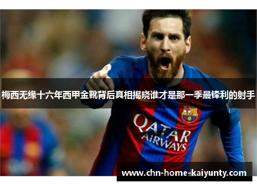 梅西无缘十六年西甲金靴背后真相揭晓谁才是那一季最锋利的射手