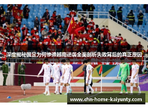 深度揭秘国足为何惨遭越南逆袭全面剖析失败背后的真正原因