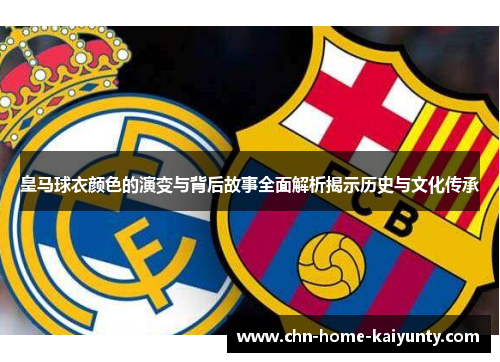 皇马球衣颜色的演变与背后故事全面解析揭示历史与文化传承