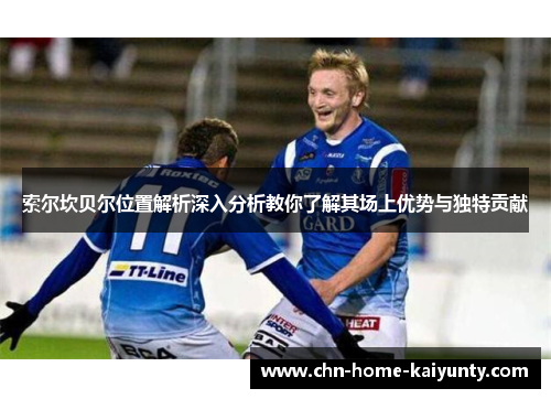 索尔坎贝尔位置解析深入分析教你了解其场上优势与独特贡献
