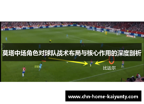 莫塔中场角色对球队战术布局与核心作用的深度剖析 莫塔中场角色对球队战术布局与核心作用的深度剖析