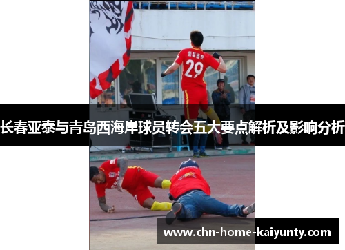 长春亚泰与青岛西海岸球员转会五大要点解析及影响分析