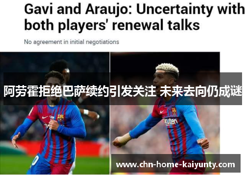 阿劳霍拒绝巴萨续约引发关注 未来去向仍成谜