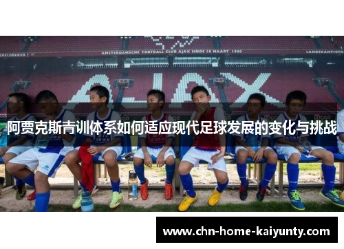 阿贾克斯青训体系如何适应现代足球发展的变化与挑战 阿贾克斯青训体系如何适应现代足球发展的变化与挑战