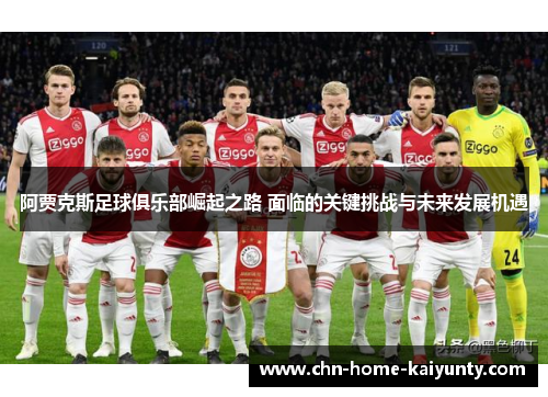 阿贾克斯足球俱乐部崛起之路 面临的关键挑战与未来发展机遇 阿贾克斯足球俱乐部崛起之路 面临的关键挑战与未来发展机遇