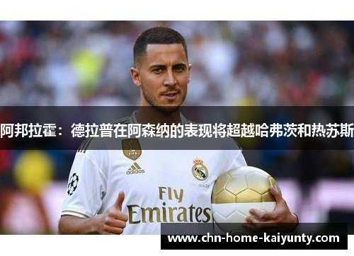 阿邦拉霍:德拉普在阿森纳的表现将超越哈弗茨和热苏斯 阿邦拉霍:德拉普在阿森纳的表现将超越哈弗茨和热苏斯