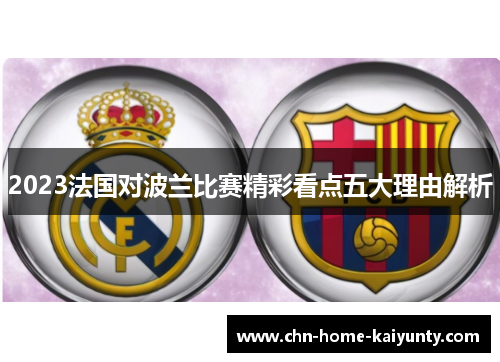 2023法国对波兰比赛精彩看点五大理由解析 2023法国对波兰比赛精彩看点五大理由解析