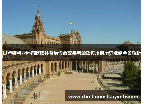 以塞维利亚杯看欧联杯背后传奇故事与荣耀传承的历史脉络全景解析 以塞维利亚杯看欧联杯背后传奇故事与荣耀传承的历史脉络全景解析