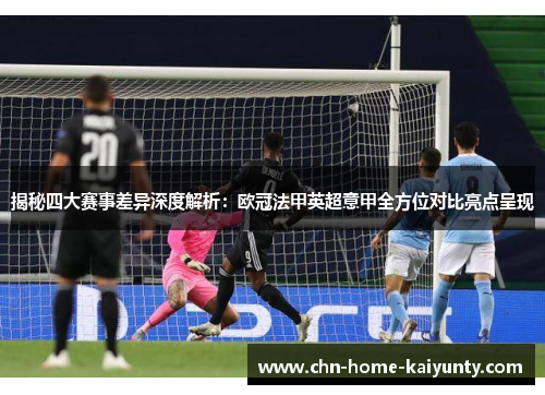揭秘四大赛事差异深度解析:欧冠法甲英超意甲全方位对比亮点呈现 揭秘四大赛事差异深度解析:欧冠法甲英超意甲全方位对比亮点呈现