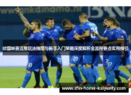 欧国联赛完整玩法指南与新手入门策略深度解析全流程要点实用指引 欧国联赛完整玩法指南与新手入门策略深度解析全流程要点实用指引