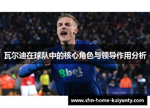瓦尔迪在球队中的核心角色与领导作用分析 瓦尔迪在球队中的核心角色与领导作用分析