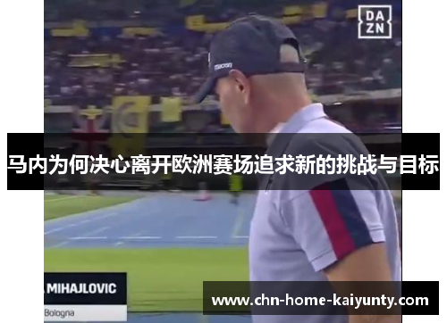 马内为何决心离开欧洲赛场追求新的挑战与目标 马内为何决心离开欧洲赛场追求新的挑战与目标