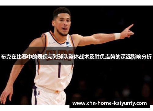 布克在比赛中的表现与对球队整体战术及胜负走势的深远影响分析