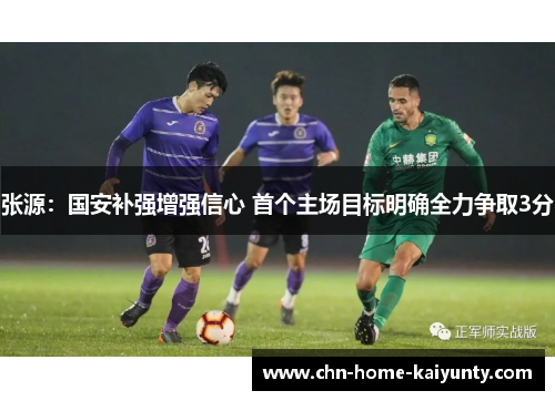 张源:国安补强增强信心 首个主场目标明确全力争取3分 张源:国安补强增强信心 首个主场目标明确全力争取3分