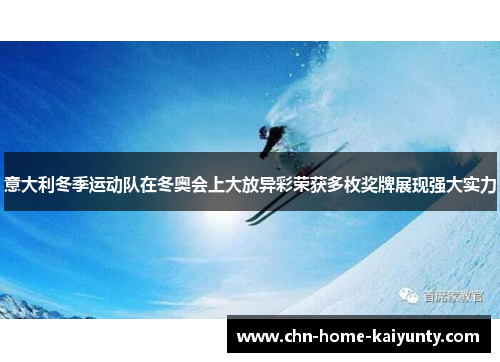 意大利冬季运动队在冬奥会上大放异彩荣获多枚奖牌展现强大实力 意大利冬季运动队在冬奥会上大放异彩荣获多枚奖牌展现强大实力