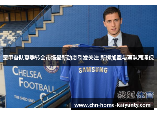 意甲各队夏季转会市场最新动态引发关注 新援加盟与离队潮涌现 意甲各队夏季转会市场最新动态引发关注 新援加盟与离队潮涌现