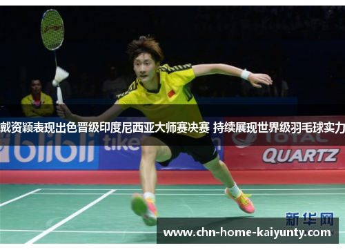戴资颖表现出色晋级印度尼西亚大师赛决赛 持续展现世界级羽毛球实力 戴资颖表现出色晋级印度尼西亚大师赛决赛 持续展现世界级羽毛球实力