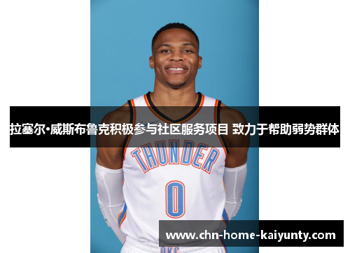 拉塞尔·威斯布鲁克积极参与社区服务项目 致力于帮助弱势群体 拉塞尔·威斯布鲁克积极参与社区服务项目 致力于帮助弱势群体