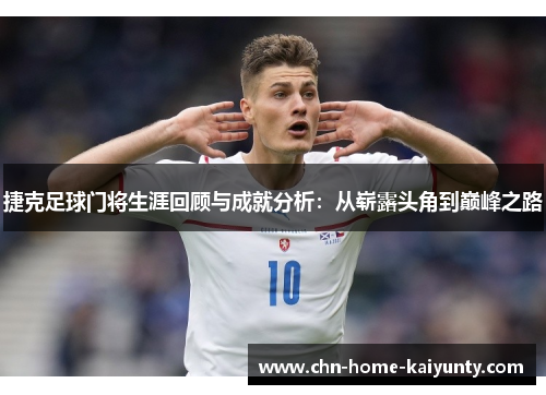 捷克足球门将生涯回顾与成就分析:从崭露头角到巅峰之路 捷克足球门将生涯回顾与成就分析:从崭露头角到巅峰之路