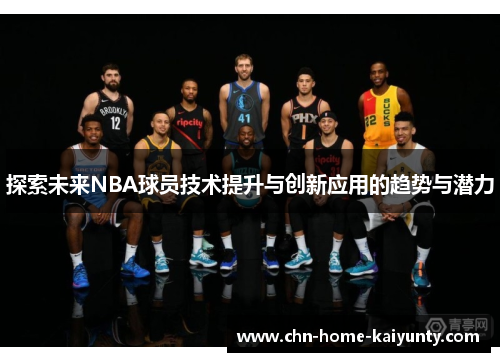 探索未来NBA球员技术提升与创新应用的趋势与潜力 探索未来NBA球员技术提升与创新应用的趋势与潜力
