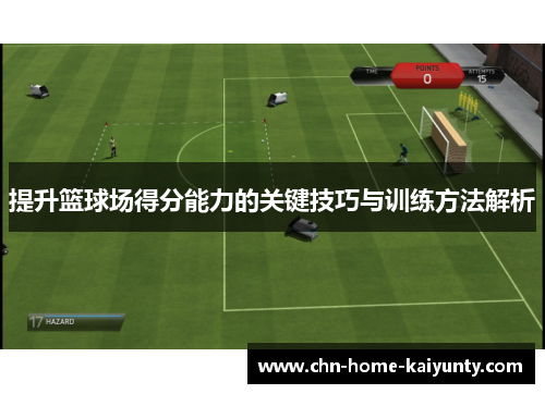 提升篮球场得分能力的关键技巧与训练方法解析 提升篮球场得分能力的关键技巧与训练方法解析