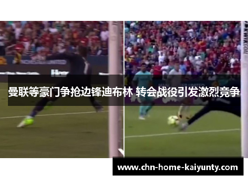 曼联等豪门争抢边锋迪布林 转会战役引发激烈竞争 曼联等豪门争抢边锋迪布林 转会战役引发激烈竞争