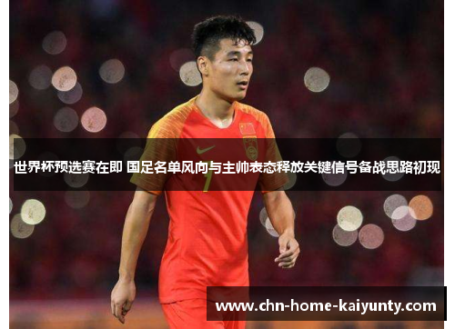 世界杯预选赛在即 国足名单风向与主帅表态释放关键信号备战思路初现 世界杯预选赛在即 国足名单风向与主帅表态释放关键信号备战思路初现