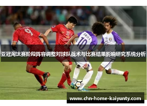 亚冠淘汰赛阶段阵容调整对球队战术与比赛结果影响研究系统分析 亚冠淘汰赛阶段阵容调整对球队战术与比赛结果影响研究系统分析