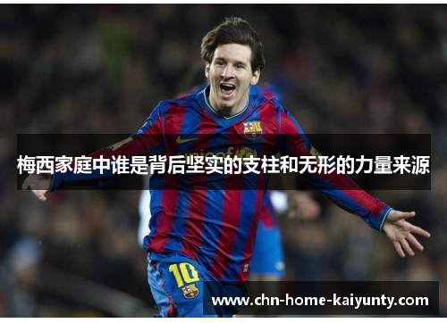 梅西家庭中谁是背后坚实的支柱和无形的力量来源