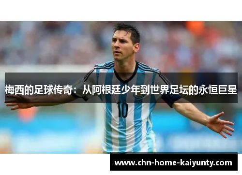 梅西的足球传奇：从阿根廷少年到世界足坛的永恒巨星