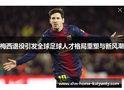 梅西退役引发全球足球人才格局重塑与新风潮