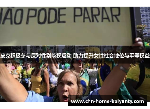 皮克积极参与反对性别歧视运动 助力提升女性社会地位与平等权益