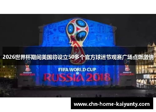 2026世界杯期间美国将设立50多个官方球迷节观赛广场点燃激情