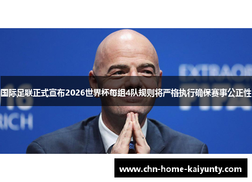 国际足联正式宣布2026世界杯每组4队规则将严格执行确保赛事公正性