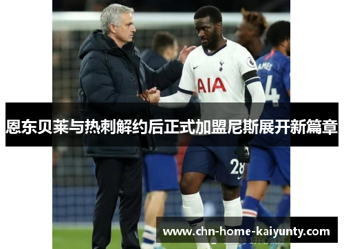 恩东贝莱与热刺解约后正式加盟尼斯展开新篇章