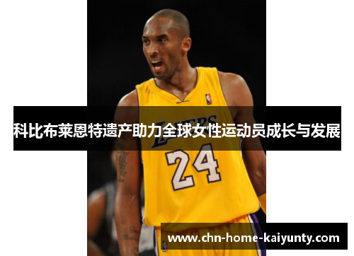 科比布莱恩特遗产助力全球女性运动员成长与发展