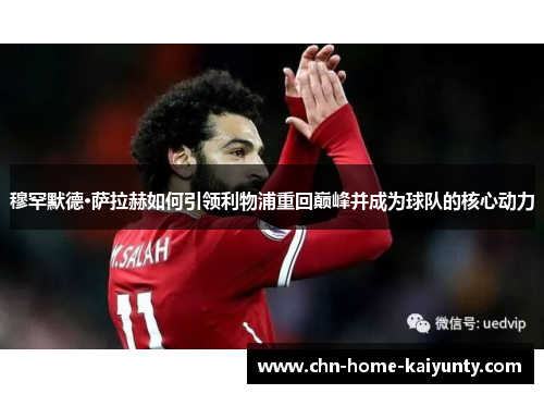 穆罕默德·萨拉赫如何引领利物浦重回巅峰并成为球队的核心动力 穆罕默德·萨拉赫如何引领利物浦重回巅峰并成为球队的核心动力