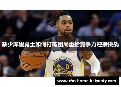 缺少库里勇士如何打破困局重拾竞争力迎接挑战