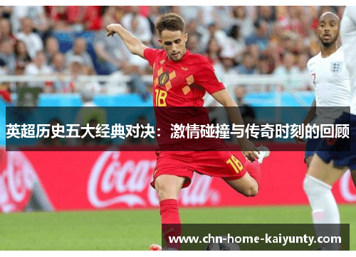 英超历史五大经典对决：激情碰撞与传奇时刻的回顾