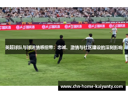 英超球队与球迷情感纽带：忠诚、激情与社区建设的深刻影响